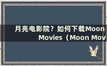 月亮电影院？如何下载Moon Movies（Moon Movies又更名了吗）